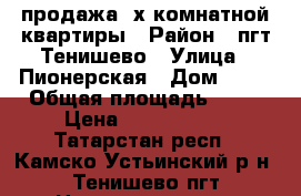 продажа 3х комнатной квартиры › Район ­ пгт Тенишево › Улица ­ Пионерская › Дом ­ 13 › Общая площадь ­ 62 › Цена ­ 1 300 000 - Татарстан респ., Камско-Устьинский р-н, Тенишево пгт Недвижимость » Квартиры продажа   . Татарстан респ.